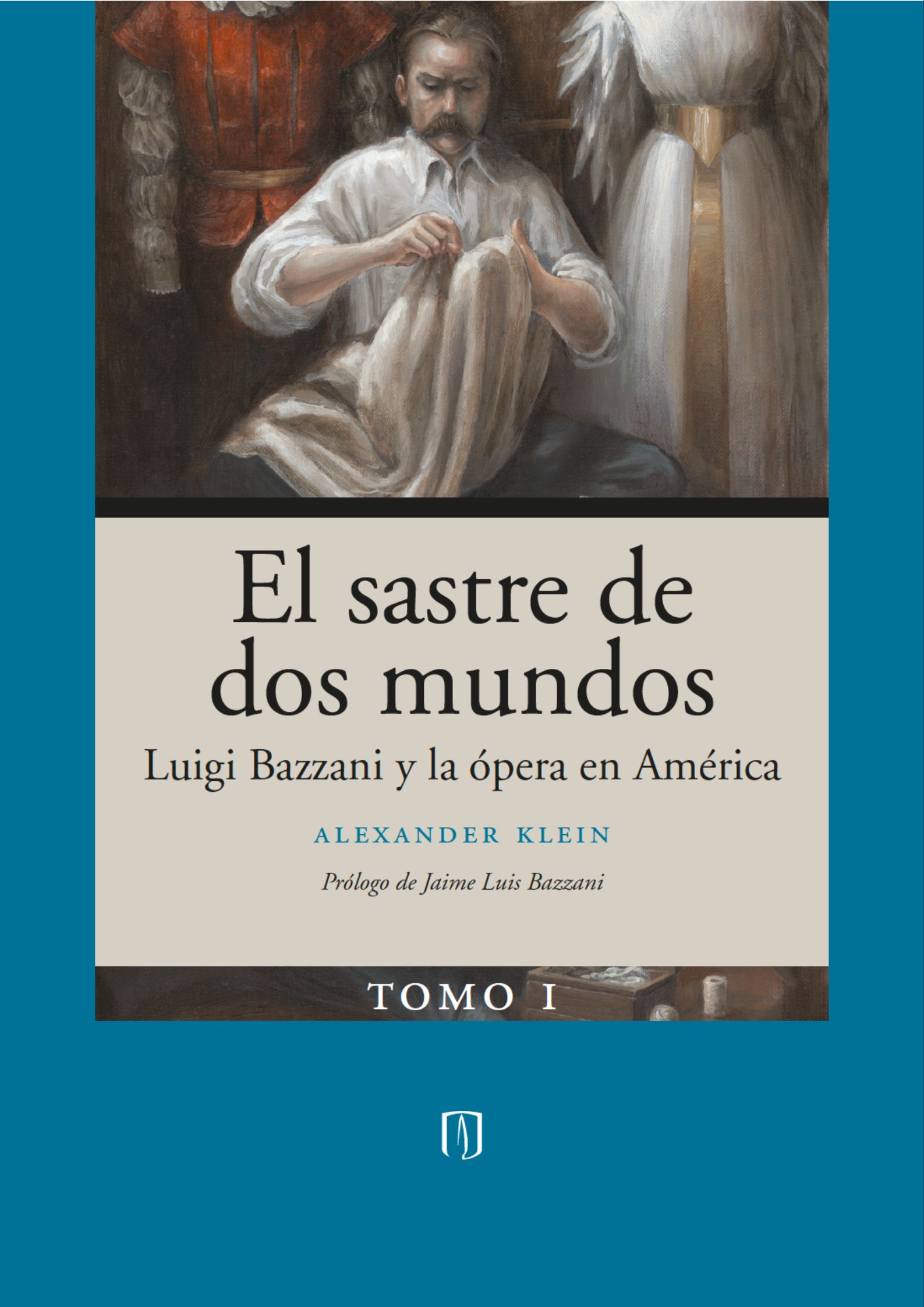 El sastre de dos mundos. Luigi Bazzani y la ópera en América – Tomo I El sastre de dos mundos. Luigi Bazzani y la ópera en América – Tomo I