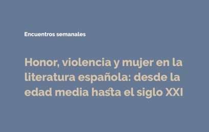 Encuentros semanales Honor, violencia y mujer en la Literatura española: desde la edad media hasta el siglo XXI
